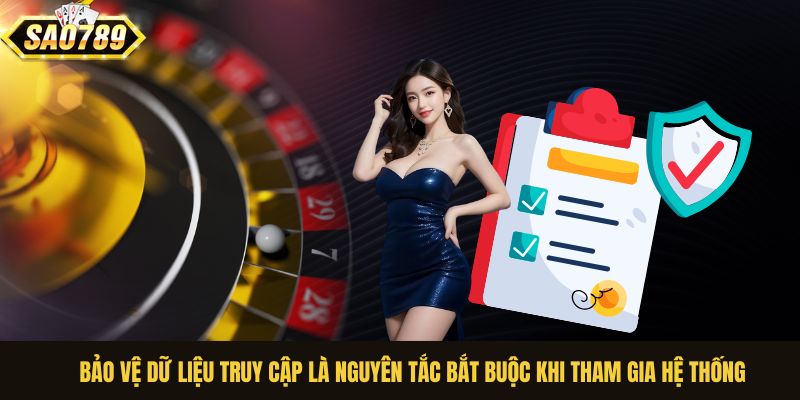 Bảo vệ dữ liệu truy cập là nguyên tắc bắt buộc khi tham gia hệ thống